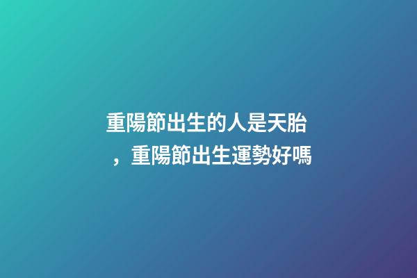 重陽節出生的人是天胎，重陽節出生運勢好嗎